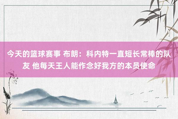 今天的篮球赛事 布朗：科内特一直短长常棒的队友 他每天王人能作念好我方的本员使命