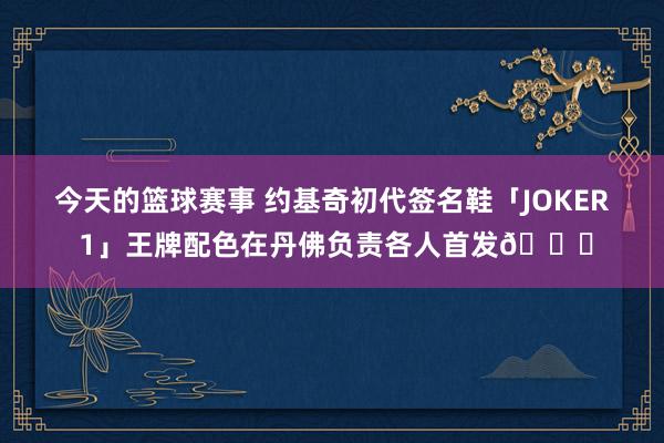 今天的篮球赛事 约基奇初代签名鞋「JOKER 1」王牌配色在丹佛负责各人首发🎉