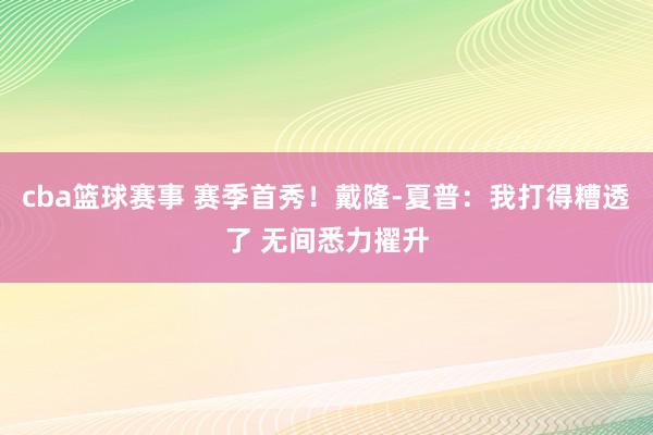 cba篮球赛事 赛季首秀！戴隆-夏普：我打得糟透了 无间悉力擢升