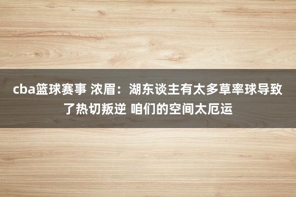 cba篮球赛事 浓眉：湖东谈主有太多草率球导致了热切叛逆 咱们的空间太厄运