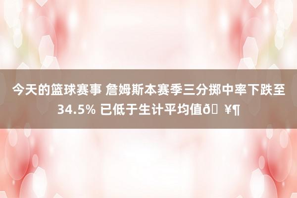 今天的篮球赛事 詹姆斯本赛季三分掷中率下跌至34.5% 已低于生计平均值🥶