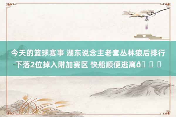 今天的篮球赛事 湖东说念主老套丛林狼后排行下落2位掉入附加赛区 快船顺便逃离😋