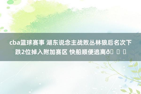 cba篮球赛事 湖东说念主战败丛林狼后名次下跌2位掉入附加赛区 快船顺便逃离😋