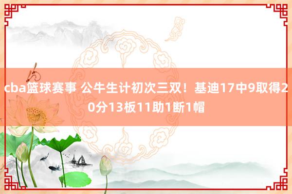 cba篮球赛事 公牛生计初次三双！基迪17中9取得20分13板11助1断1帽