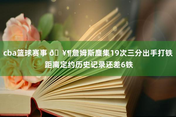 cba篮球赛事 🥶詹姆斯麇集19次三分出手打铁 距离定约历史记录还差6铁