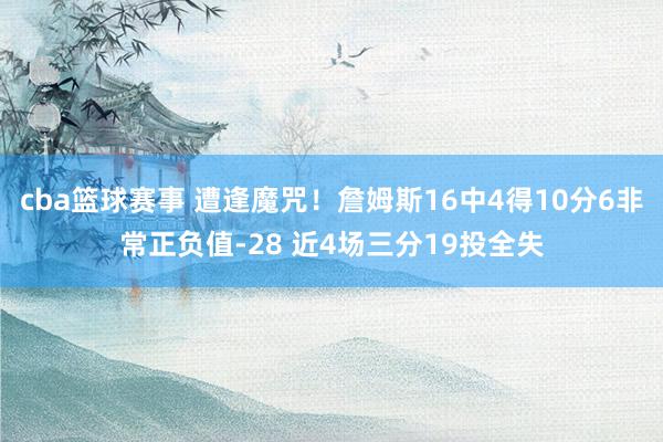 cba篮球赛事 遭逢魔咒！詹姆斯16中4得10分6非常正负值-28 近4场三分19投全失