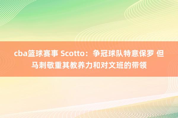 cba篮球赛事 Scotto：争冠球队特意保罗 但马刺敬重其教养力和对文班的带领