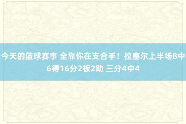 今天的篮球赛事 全靠你在支合手！拉塞尔上半场8中6得16分2板2助 三分4中4