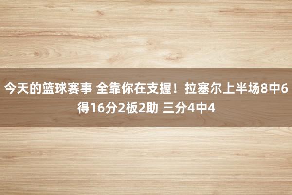 今天的篮球赛事 全靠你在支握！拉塞尔上半场8中6得16分2板2助 三分4中4