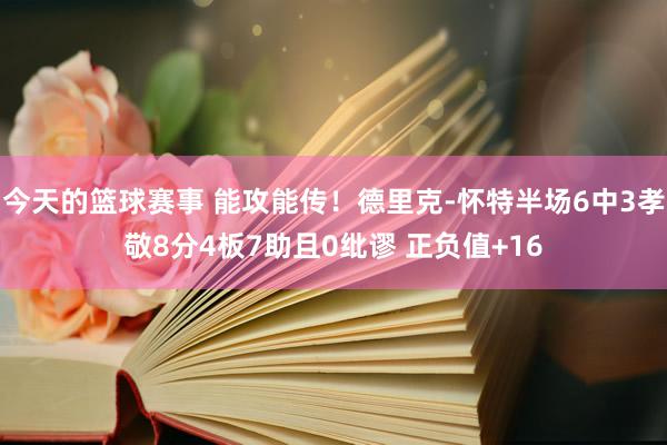 今天的篮球赛事 能攻能传！德里克-怀特半场6中3孝敬8分4板7助且0纰谬 正负值+16