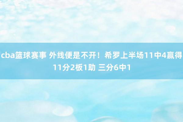 cba篮球赛事 外线便是不开！希罗上半场11中4赢得11分2板1助 三分6中1