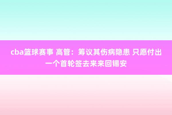 cba篮球赛事 高管：筹议其伤病隐患 只愿付出一个首轮签去来来回锡安