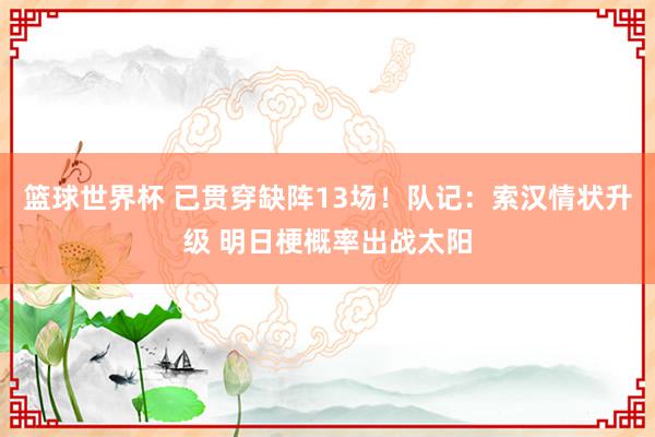 篮球世界杯 已贯穿缺阵13场！队记：索汉情状升级 明日梗概率出战太阳