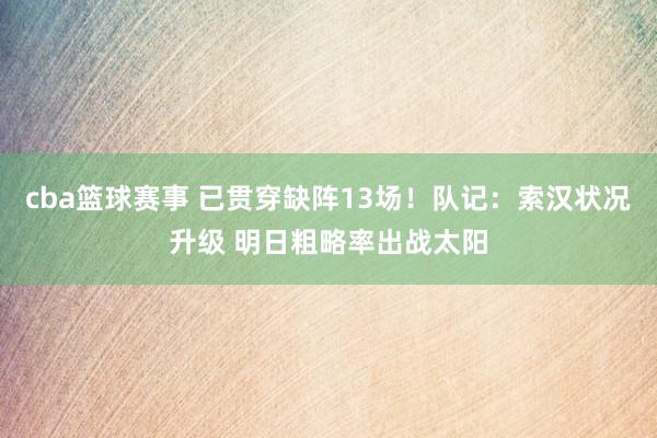 cba篮球赛事 已贯穿缺阵13场！队记：索汉状况升级 明日粗略率出战太阳