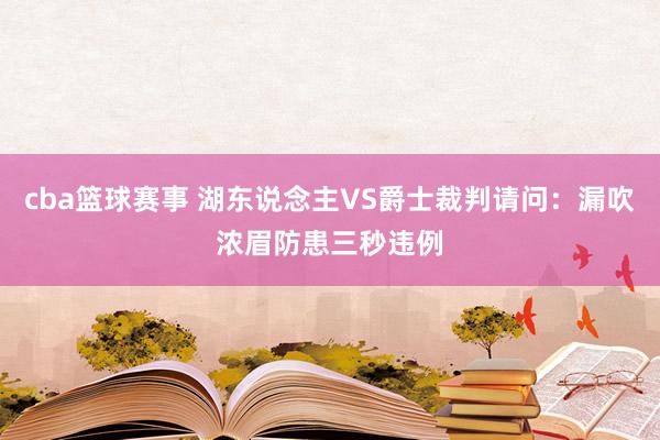 cba篮球赛事 湖东说念主VS爵士裁判请问：漏吹浓眉防患三秒违例