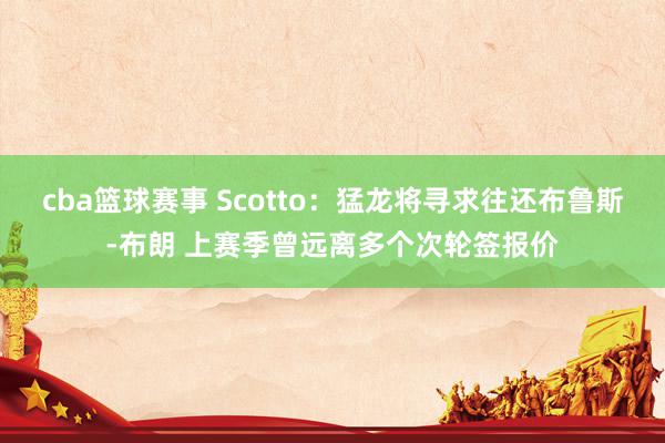 cba篮球赛事 Scotto：猛龙将寻求往还布鲁斯-布朗 上赛季曾远离多个次轮签报价