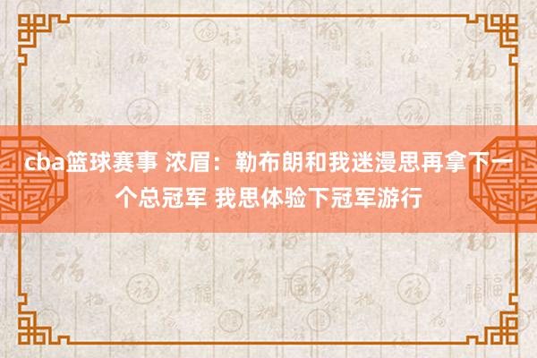 cba篮球赛事 浓眉：勒布朗和我迷漫思再拿下一个总冠军 我思体验下冠军游行