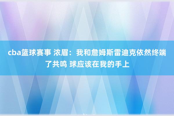 cba篮球赛事 浓眉：我和詹姆斯雷迪克依然终端了共鸣 球应该在我的手上