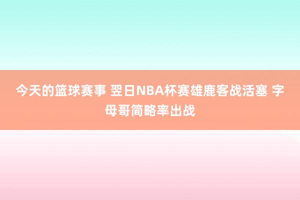 今天的篮球赛事 翌日NBA杯赛雄鹿客战活塞 字母哥简略率出战