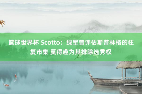 篮球世界杯 Scotto：绿军曾评估斯普林格的往复市集 莫得趣为其排除选秀权