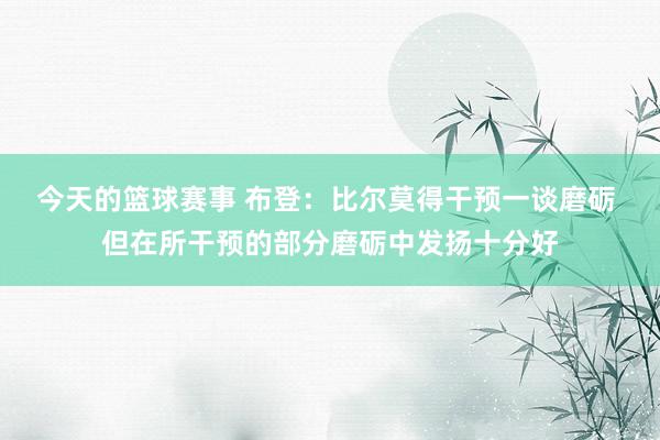 今天的篮球赛事 布登：比尔莫得干预一谈磨砺 但在所干预的部分磨砺中发扬十分好